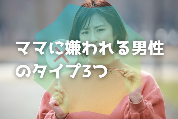 ママに嫌われる男性のタイプ3つ